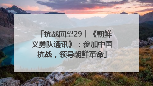 抗战回望29︱《朝鲜义勇队通讯》：参加中国抗战，领导朝鲜革命