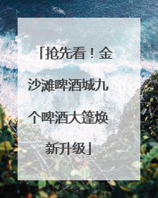 抢先看！金沙滩啤酒城九个啤酒大篷焕新升级