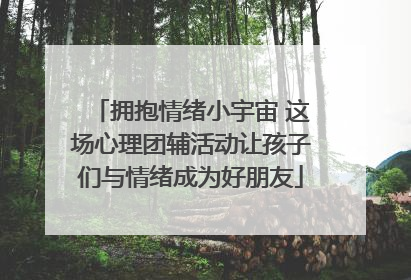 拥抱情绪小宇宙 这场心理团辅活动让孩子们与情绪成为好朋友
