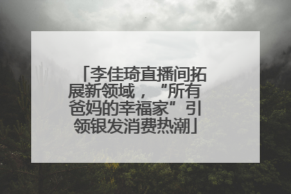 李佳琦直播间拓展新领域，“所有爸妈的幸福家”引领银发消费热潮