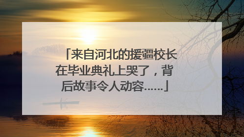 来自河北的援疆校长在毕业典礼上哭了，背后故事令人动容……
