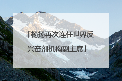 杨扬再次连任世界反兴奋剂机构副主席