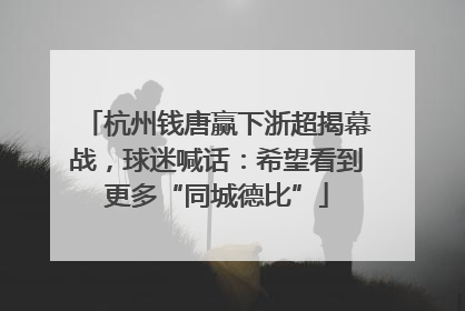 杭州钱唐赢下浙超揭幕战，球迷喊话：希望看到更多“同城德比”