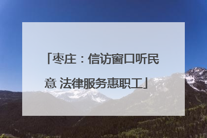 枣庄：信访窗口听民意 法律服务惠职工