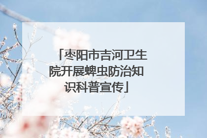 枣阳市吉河卫生院开展蜱虫防治知识科普宣传