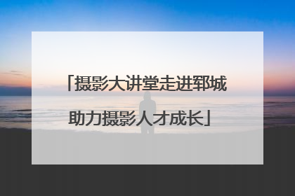 摄影大讲堂走进郓城 助力摄影人才成长