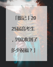 摄记丨2025届高考生，到底收到了多少祝福？