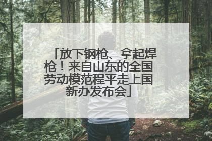 放下钢枪、拿起焊枪！来自山东的全国劳动模范程平走上国新办发布会