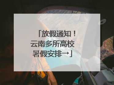 放假通知！云南多所高校暑假安排→