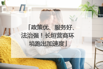 政策优、服务好、法治强！长垣营商环境跑出加速度