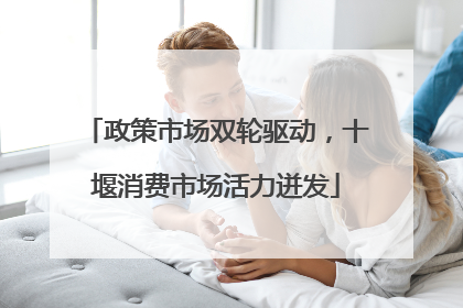 政策市场双轮驱动，十堰消费市场活力迸发