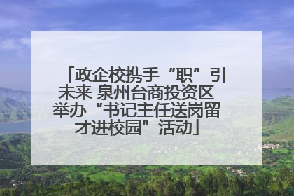 政企校携手“职”引未来 泉州台商投资区举办“书记主任送岗留才进校园”活动