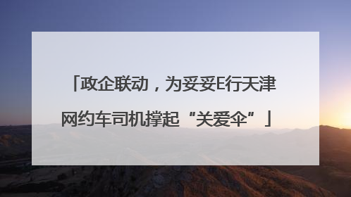 政企联动，为妥妥E行天津网约车司机撑起“关爱伞”