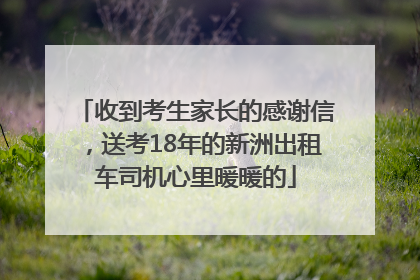 收到考生家长的感谢信，送考18年的新洲出租车司机心里暖暖的