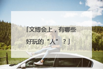文博会上，有哪些好玩的“人”？