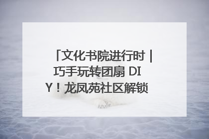 文化书院进行时｜巧手玩转团扇 DIY！龙凤苑社区解锁古风美学新姿势