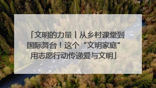 文明的力量丨从乡村课堂到国际舞台！这个“文明家庭”用志愿行动传递爱与文明