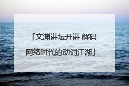 文渊讲坛开讲 解码网络时代的动词江湖