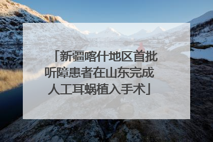 新疆喀什地区首批听障患者在山东完成人工耳蜗植入手术