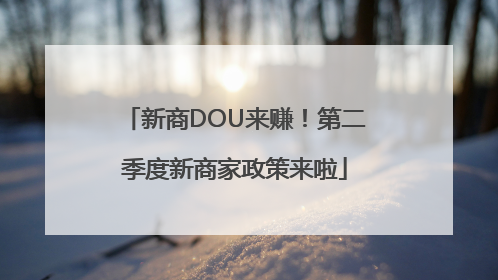新商DOU来赚！第二季度新商家政策来啦