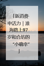 新消费·申活力｜淮海路上97岁和合坊的“小确幸”