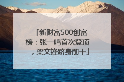 新财富500创富榜：张一鸣首次登顶，梁文锋跻身前十