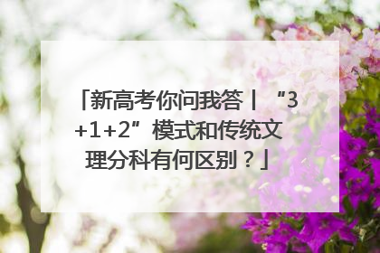 新高考你问我答丨“3+1+2”模式和传统文理分科有何区别？