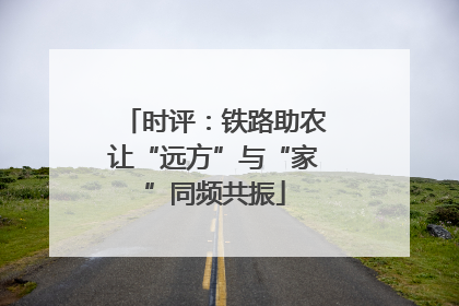 时评：铁路助农让“远方”与“家”同频共振