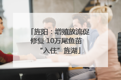 旌阳：增殖放流促修复 10万尾鱼苗“入住”旌湖