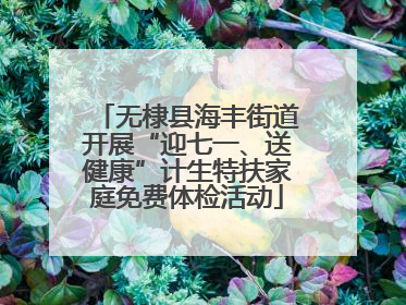 无棣县海丰街道开展“迎七一、送健康”计生特扶家庭免费体检活动