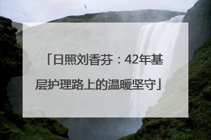 日照刘香芬：42年基层护理路上的温暖坚守