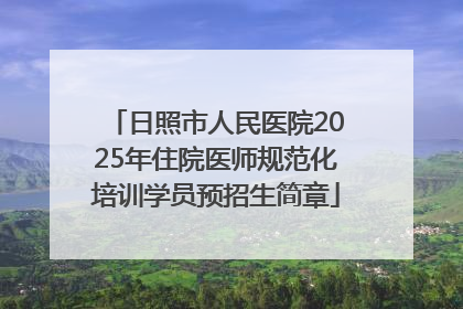 日照市人民医院2025年住院医师规范化培训学员预招生简章