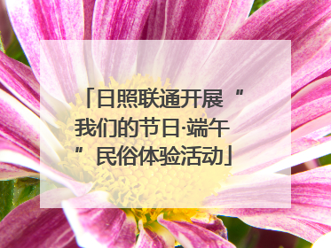 日照联通开展“我们的节日·端午”民俗体验活动