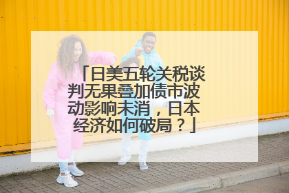日美五轮关税谈判无果叠加债市波动影响未消，日本经济如何破局？