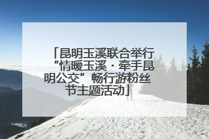 昆明玉溪联合举行“情暖玉溪・牵手昆明公交”畅行游粉丝节主题活动
