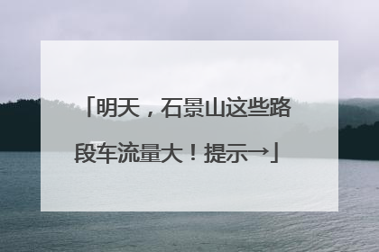 明天，石景山这些路段车流量大！提示→