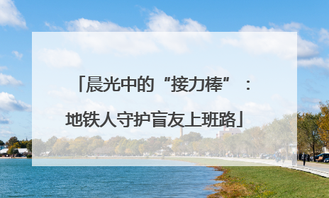 晨光中的“接力棒”：地铁人守护盲友上班路