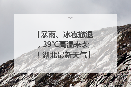暴雨、冰雹撤退，39℃高温来袭！湖北最新天气