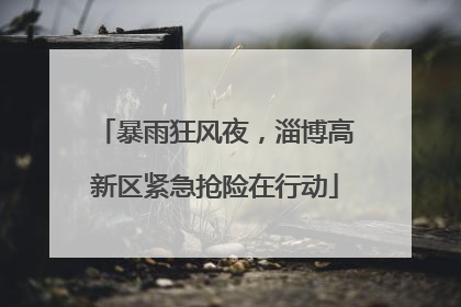 暴雨狂风夜，淄博高新区紧急抢险在行动