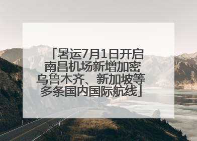 暑运7月1日开启 南昌机场新增加密乌鲁木齐、新加坡等多条国内国际航线