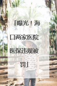 曝光！海口两家医院医保违规被罚