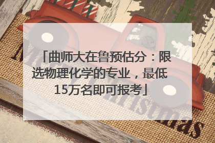 曲师大在鲁预估分：限选物理化学的专业，最低15万名即可报考