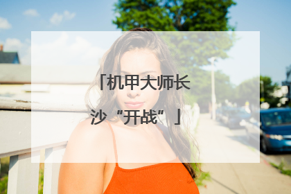 机甲大师长沙“开战”