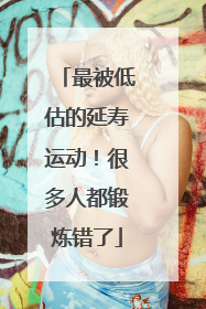 最被低估的延寿运动！很多人都锻炼错了