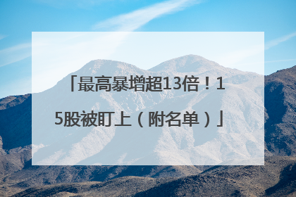 最高暴增超13倍！15股被盯上（附名单）