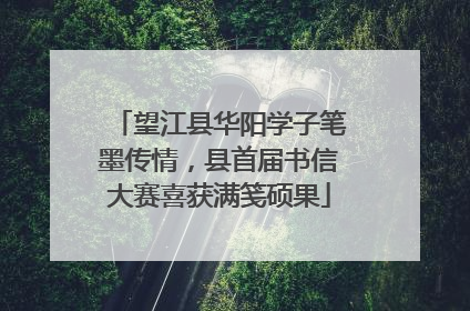 望江县华阳学子笔墨传情，县首届书信大赛喜获满笺硕果