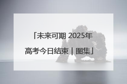 未来可期 2025年高考今日结束｜图集
