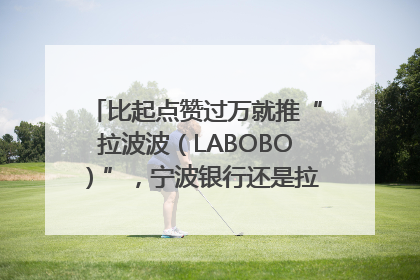 比起点赞过万就推“拉波波（LABOBO）”，宁波银行还是拉业绩吧｜财经辣评