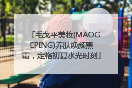 毛戈平美妆(MAOGEPING)养肤焕颜黑霜，定格初夏水光时刻