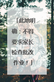 此地明确：不得要求家长检查批改作业！